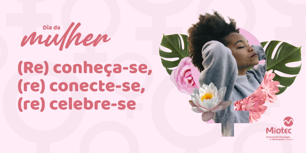Dia da Mulher: (Re) conheça-se, (re) conecte-se, (re) celebre-se!